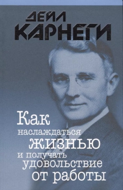 Дейл Карнеги «Как наслаждаться жизнью и получать удовольствие от работы»