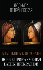 Людмила Петрушевская &laquo;Волшебные истории. Новые приключения Елены Прекрасной&raquo;
