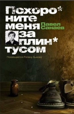 Павел Санаев «Похороните меня за плинтусом»